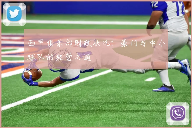 西甲俱乐部财政状况：豪门与中小球队的经营之道