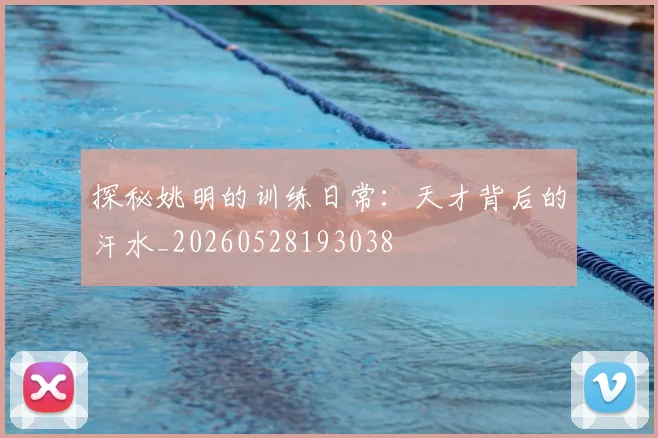 探秘姚明的训练日常：天才背后的汗水_20260528193038