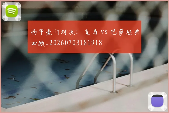 西甲豪门对决：皇马 vs 巴萨经典回顾_20260703181918