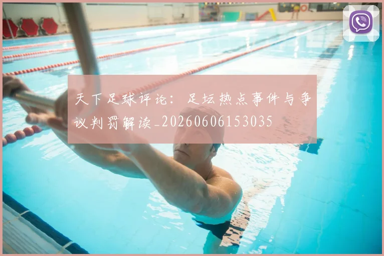 天下足球评论：足坛热点事件与争议判罚解读_20260606153035