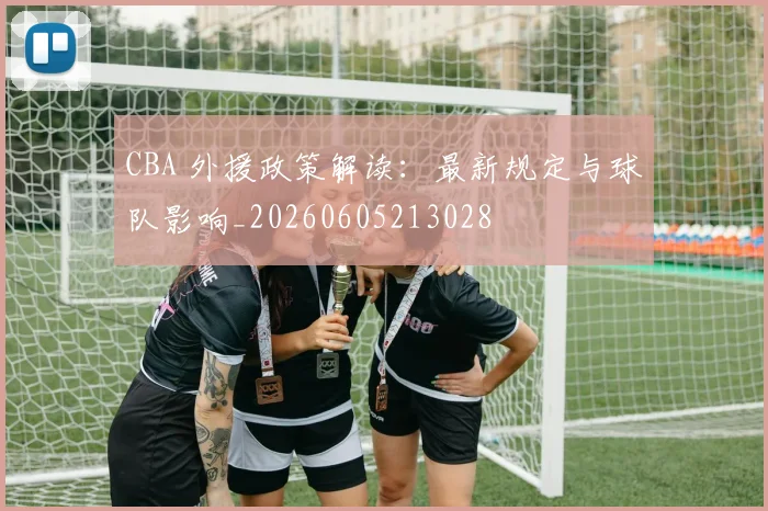 CBA 外援政策解读：最新规定与球队影响_20260605213028