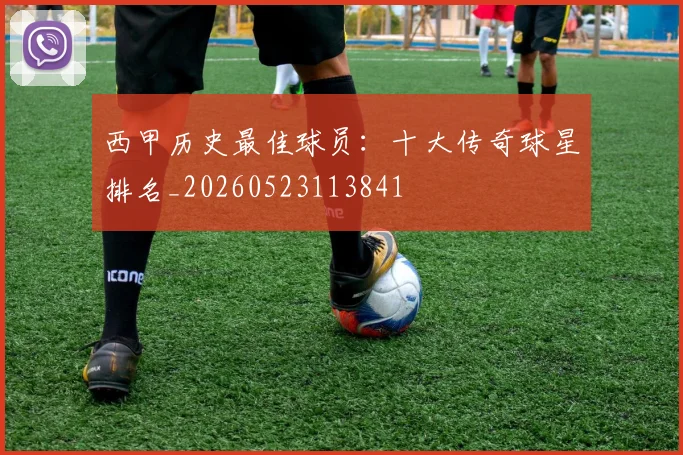 西甲历史最佳球员：十大传奇球星排名_20260523113841