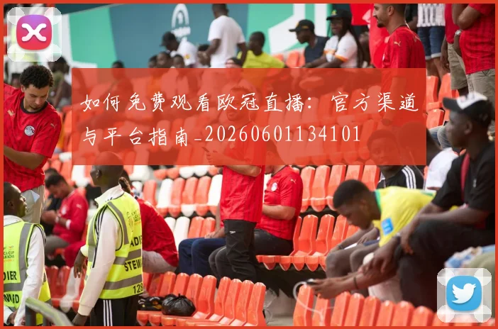 如何免费观看欧冠直播:官方渠道与平台指南_20260601134101