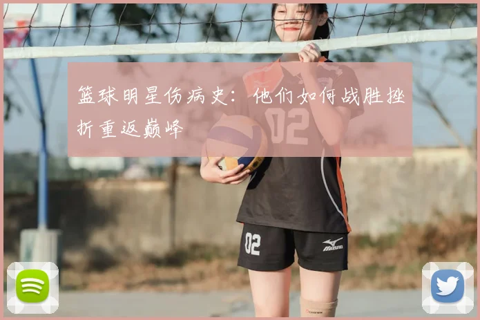 篮球明星伤病史：他们如何战胜挫折重返巅峰