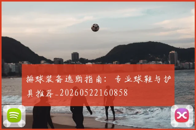 排球装备选购指南:专业球鞋与护具推荐_20260522160858
