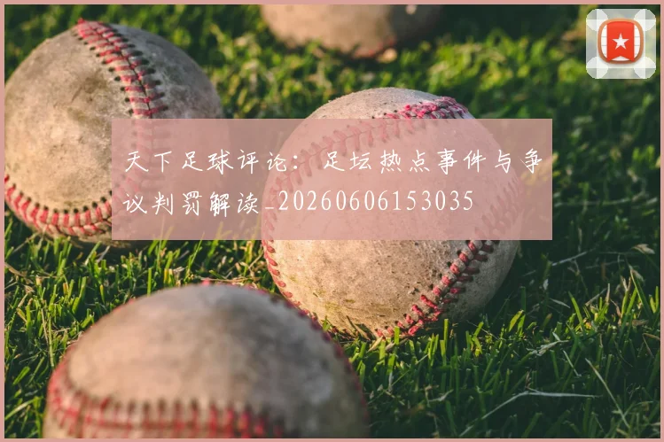 天下足球评论：足坛热点事件与争议判罚解读_20260606153035