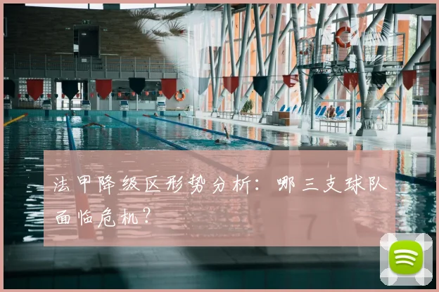 法甲降级区形势分析：哪三支球队面临危机？